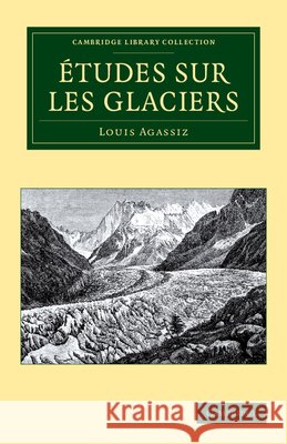 Études Sur Les Glaciers Agassiz, Louis 9781108049764
