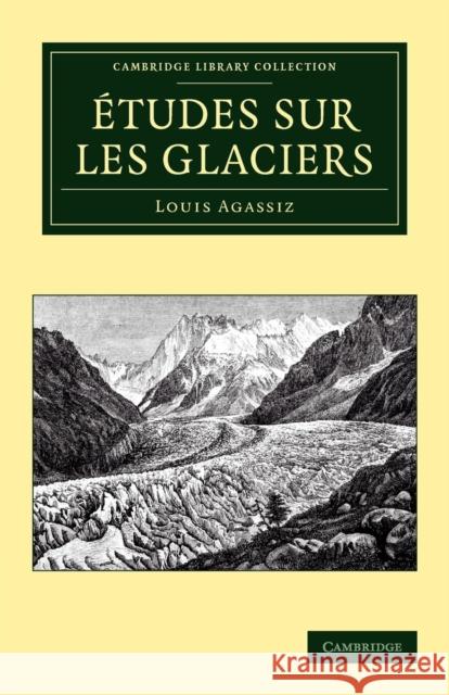 Études Sur Les Glaciers Agassiz, Louis 9781108049764 Cambridge University Press