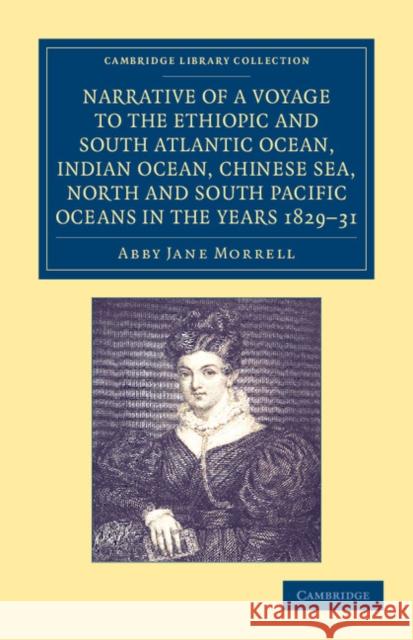 Narrative of a Voyage to the Ethiopic and South Atlantic Ocean, Indian Ocean, Chinese Sea, North and South Pacific Oceans in the Years 1829, 1830, 183 Morrell, Abby Jane 9781108049771 Cambridge University Press