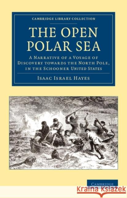 The Open Polar Sea: A Narrative of a Voyage of Discovery Towards the North Pole, in the Schooner United States Hayes, Isaac Israel 9781108049863 Cambridge University Press