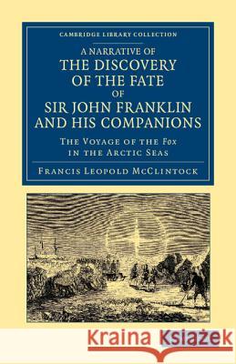 A Narrative of the Discovery of the Fate of Sir John Franklin and His Companions: The Voyage of the Fox in the Arctic Seas McClintock, Francis Leopold 9781108050036 Cambridge University Press