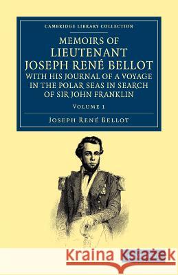 Memoirs of Lieutenant Joseph René Bellot, with His Journal of a Voyage in the Polar Seas in Search of Sir John Franklin Bellot, Joseph René 9781108050043 Cambridge University Press