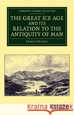 The Great Ice Age and Its Relation to the Antiquity of Man Geikie, James 9781108050081 Cambridge University Press