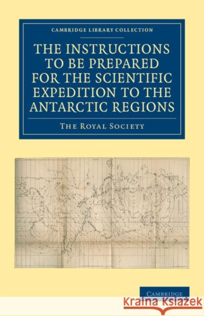 Report of the President and Council of the Royal Society on the Instructions to Be Prepared for the Scientific Expedition to the Antarctic Regions Royal Society 9781108050135 Cambridge University Press
