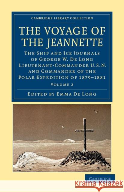 The Voyage of the Jeannette: The Ship and Ice Journals of George W. de Long, Lieutenant-Commander U.S.N., and Commander of the Polar Expedition of Long, George Washington De 9781108050180 Cambridge University Press