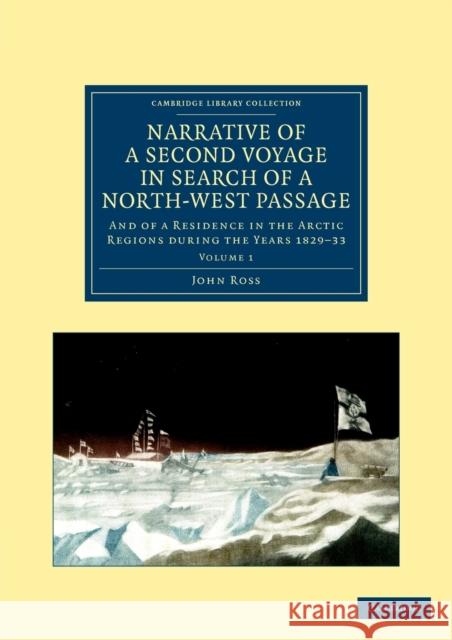 Narrative of a Second Voyage in Search of a North-West Passage: And of a Residence in the Arctic Regions During the Years 1829-33 Ross, John 9781108050203 Cambridge University Press