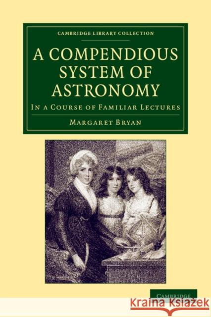 A Compendious System of Astronomy: In a Course of Familiar Lectures Bryan, Margaret 9781108050333 Cambridge University Press