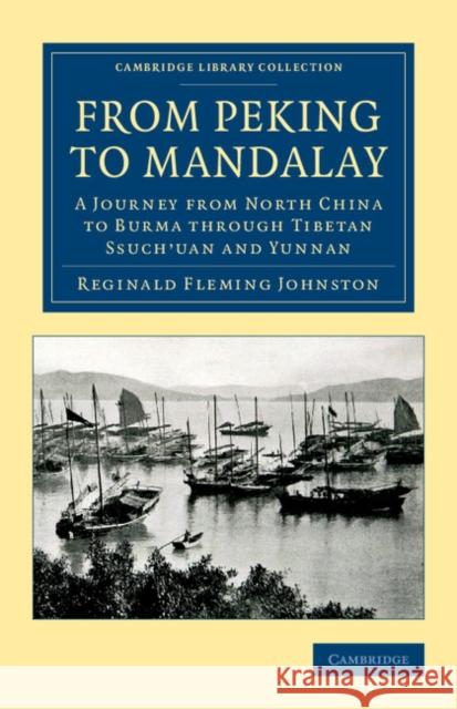 From Peking to Mandalay: A Journey from North China to Burma Through Tibetan Ssuch'uan and Yunnan Johnston, Reginald Fleming 9781108050494 Cambridge University Press