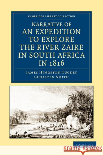 Narrative of an Expedition to Explore the River Zaire, Usually Called the Congo, in South Africa, in 1816 James Hingston Tuckey Christen Smith 9781108050517 Cambridge University Press