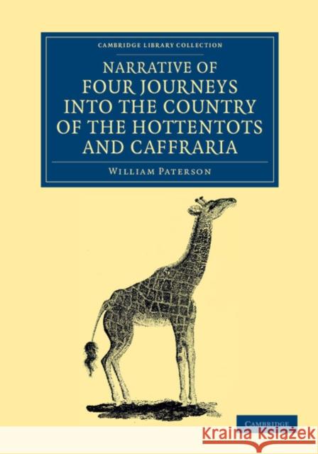 Narrative of Four Journeys Into the Country of the Hottentots, and Caffraria: In the Years One Thousand Seven Hundred and Seventy-Seven, Eight, and Ni Paterson, William 9781108050524