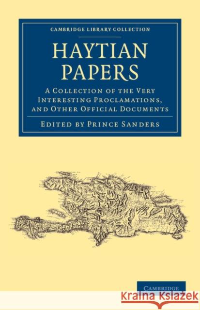 Haytian Papers: A Collection of the Very Interesting Proclamations, and Other Official Documents Sanders, Prince 9781108050531 Cambridge University Press