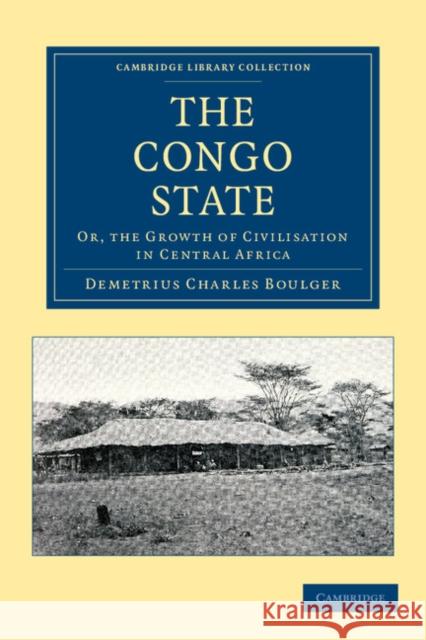 The Congo State: Or, the Growth of Civilisation in Central Africa Boulger, Demetrius Charles 9781108050692 Cambridge University Press