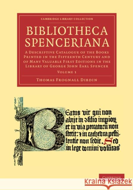 Bibliotheca Spenceriana: A Descriptive Catalogue of the Books Printed in the Fifteenth Century and of Many Valuable First Editions in the Libra Dibdin, Thomas Frognall 9781108051071