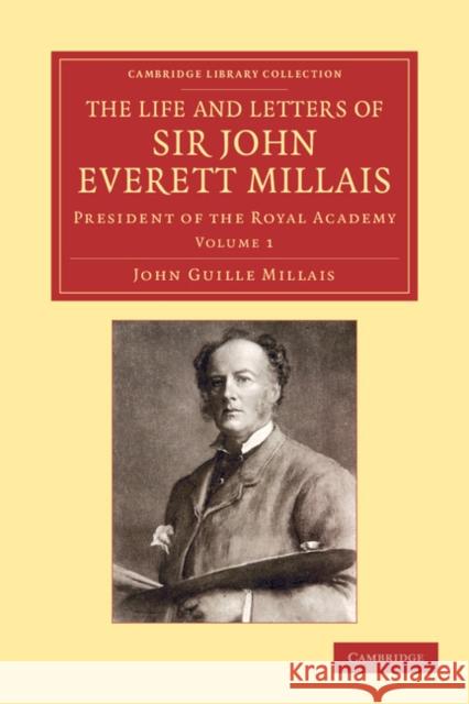 The Life and Letters of Sir John Everett Millais: President of the Royal Academy Millais, John Guille 9781108051729 Cambridge University Press