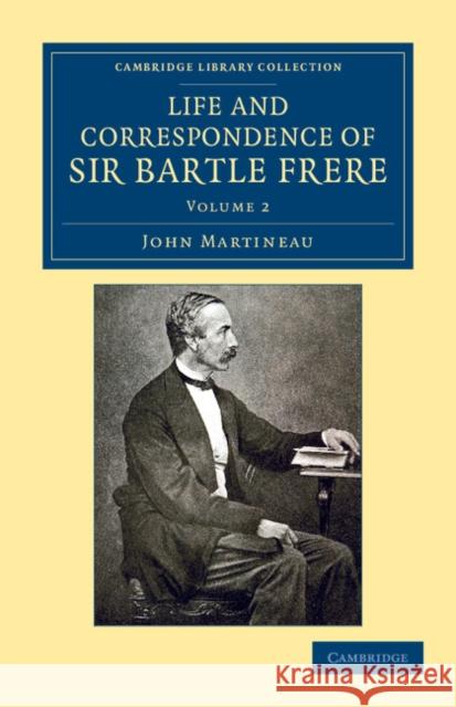 Life and Correspondence of Sir Bartle Frere, Bart., G.C.B., F.R.S., Etc. Martineau, John 9781108051866 Cambridge University Press