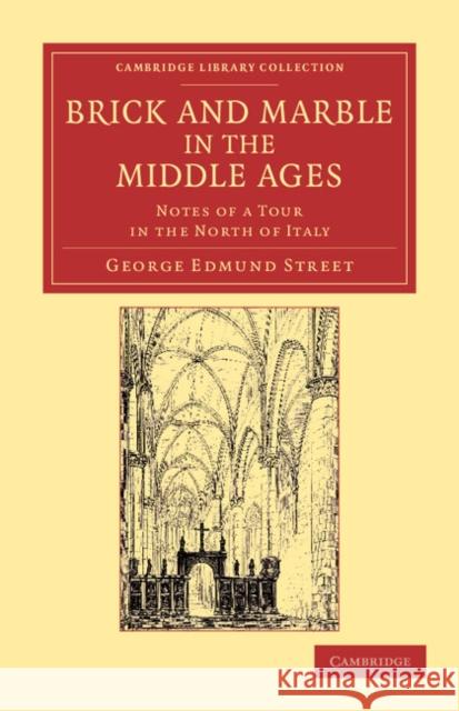 Brick and Marble in the Middle Ages: Notes of a Tour in the North of Italy Street, George Edmund 9781108051927 Cambridge University Press