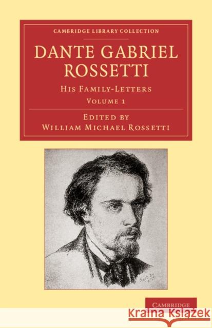 Dante Gabriel Rossetti: His Family-Letters, with a Memoir by William Michael Rossetti Rossetti, Dante Gabriel 9781108052054 Cambridge University Press