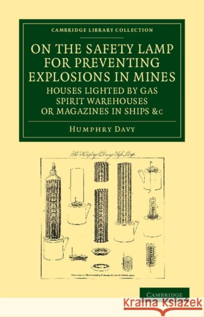 On the Safety Lamp for Preventing Explosions in Mines, Houses Lighted by Gas, Spirit Warehouses, or Magazines in Ships, Etc.: With Some Researches on Davy, Humphry 9781108052139