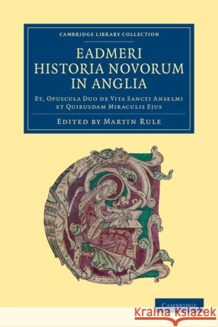 Eadmeri Historia Novorum in Anglia: Et, Opuscula Duo de Vita Sancti Anselmi Et Quibusdam Miraculis Ejus Eadmer 9781108052221 Cambridge University Press