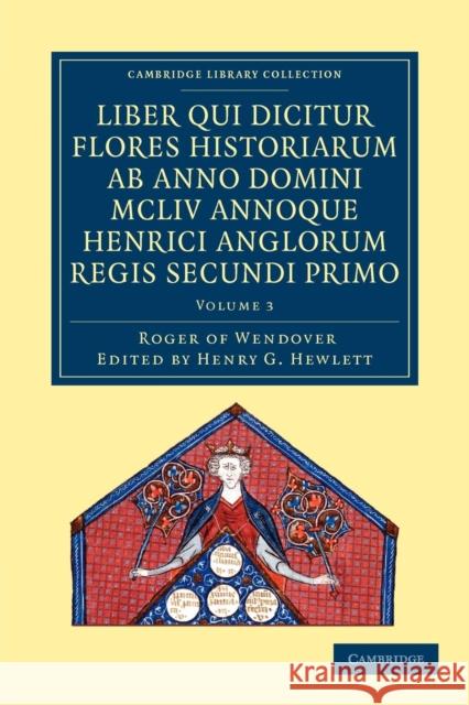 Rogeri de Wendover Liber Qui Dicitur Flores Historiarum AB Anno Domini MCLIV Annoque Henrici Anglorum Regis Secundi Primo: The Flowers of History by R Roger of Wendover 9781108052344 Cambridge University Press