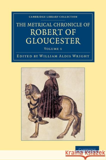 The Metrical Chronicle of Robert of Gloucester Robert, of Gloucester William Aldis Wright  9781108052375 Cambridge University Press