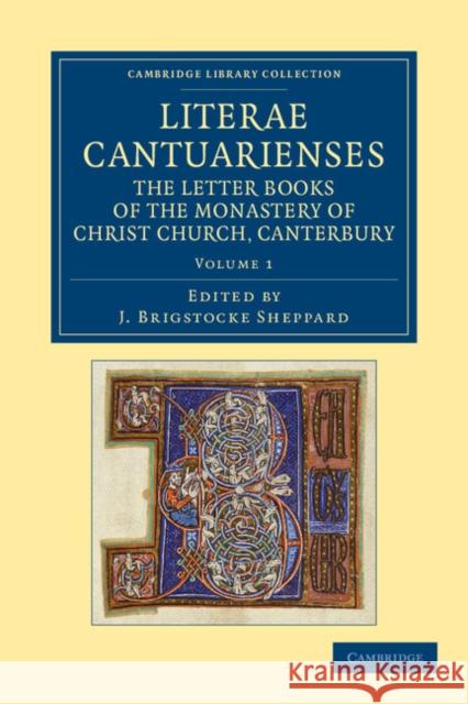 Literae Cantuarienses: The Letter Books of the Monastery of Christ Church, Canterbury Sheppard, Joseph Brigstocke 9781108052399