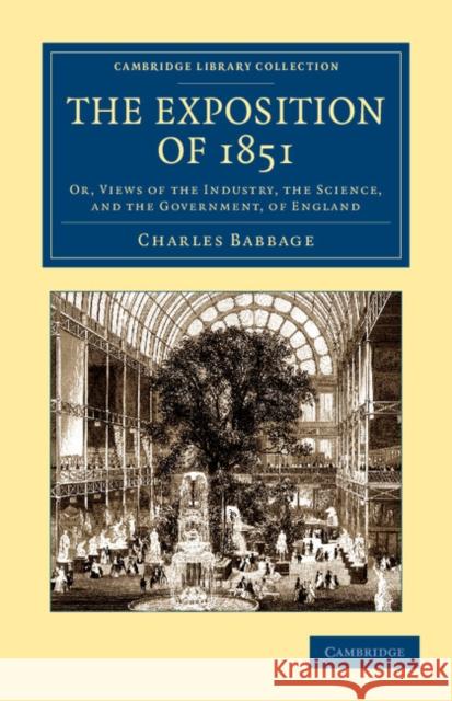 The Exposition of 1851: Or, Views of the Industry, the Science, and the Government, of England Babbage, Charles 9781108052535