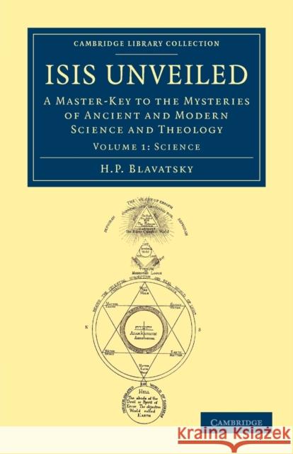 Isis Unveiled: A Master-Key to the Mysteries of Ancient and Modern Science and Theology Blavatsky, H. P. 9781108052597 Cambridge University Press