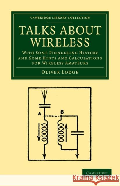 Talks about Wireless: With Some Pioneering History and Some Hints and Calculations for Wireless Amateurs Lodge, Oliver 9781108052696
