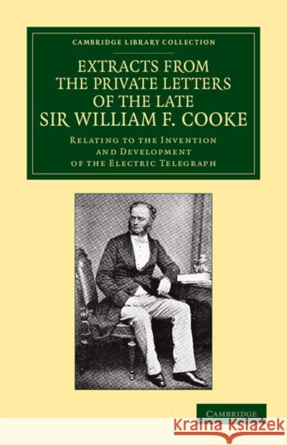 Extracts from the Private Letters of the Late Sir W. F. Cooke: Relating to the Invention and Development of the Electric Telegraph Clark, Latimer 9781108052740