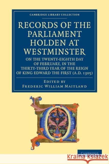 Records of the Parliament Holden at Westminster on the Twenty-Eighth Day of February, in the Thirty-Third Year of the Reign of King Edward the First ( Maitland, Frederic William 9781108053297 Cambridge University Press