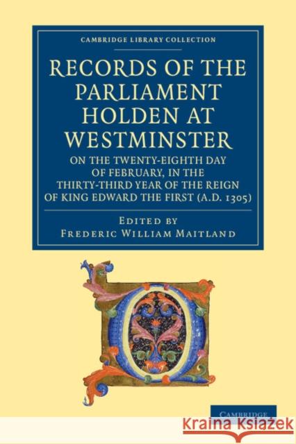 Records of the Parliament Holden at Westminster on the Twenty-Eighth Day of February, in the Thirty-Third Year of the Reign of King Edward the First ( Maitland, Frederic William 9781108053297