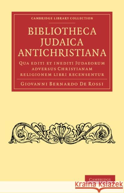 Bibliotheca Judaica Antichristiana: Qua Editi Et Inediti Judaeorum Adversus Christianam Religionem Libri Recensentur de Rossi, Giovanni Bernardo 9781108053709