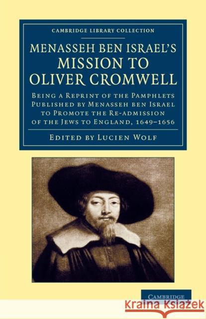 Menasseh Ben Israel's Mission to Oliver Cromwell: Being a Reprint of the Pamphlets Published by Menasseh Ben Israel to Promote the Re-Admission of the Ben Israel, Menasseh 9781108053808 Cambridge University Press