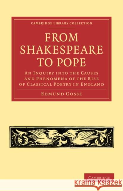 From Shakespeare to Pope: An Inquiry Into the Causes and Phenomena of the Rise of Classical Poetry in England Gosse, Edmund 9781108054676 Cambridge University Press