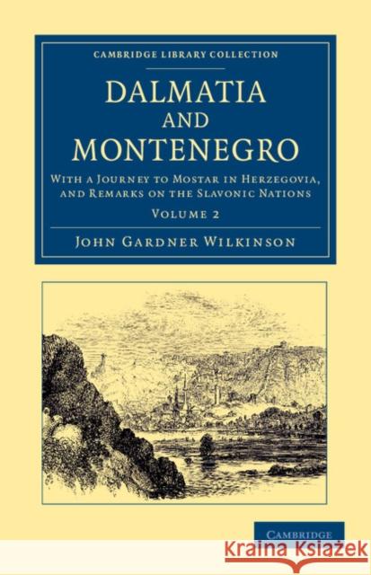 Dalmatia and Montenegro: With a Journey to Mostar in Herzegovia, and Remarks on the Slavonic Nations Wilkinson, John Gardner 9781108054737
