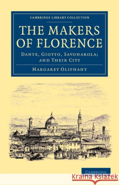 The Makers of Florence: Dante, Giotto, Savonarola; And Their City Oliphant, Margaret 9781108054829 Cambridge University Press