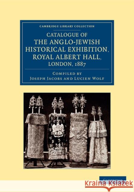 Catalogue of the Anglo-Jewish Historical Exhibition, Royal Albert Hall, London, 1887 Joseph Jacobs Lucien Wolf  9781108055048 Cambridge University Press