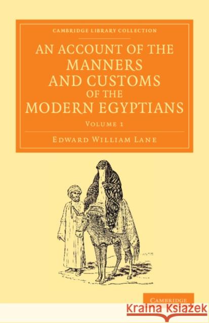 An Account of the Manners and Customs of the Modern Egyptians: Written in Egypt During the Years 1833, -34, and -35, Partly from Notes Made During a F Lane, Edward William 9781108055239 Cambridge University Press