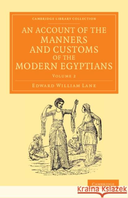 An Account of the Manners and Customs of the Modern Egyptians: Written in Egypt During the Years 1833, -34, and -35, Partly from Notes Made During a F Lane, Edward William 9781108055246 Cambridge University Press