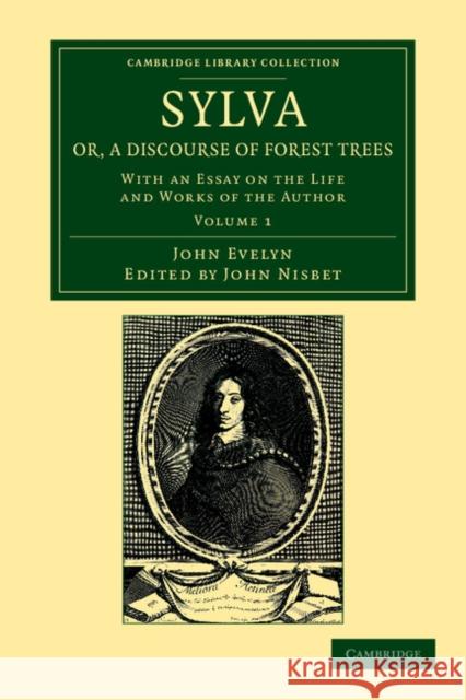 Sylva, Or, a Discourse of Forest Trees: With an Essay on the Life and Works of the Author Evelyn, John 9781108055260