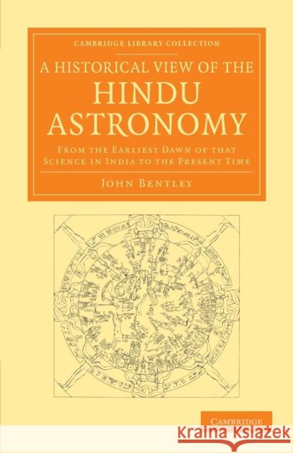 A Historical View of the Hindu Astronomy: From the Earliest Dawn of That Science in India to the Present Time Bentley, John 9781108055420 Cambridge University Press