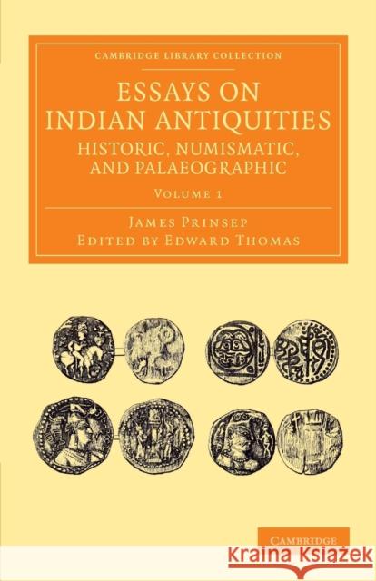 Essays on Indian Antiquities, Historic, Numismatic, and Palaeographic: To Which Are Added Tables, Illustrative of Indian History, Chronology, Modern C Prinsep, James 9781108055932 Cambridge University Press