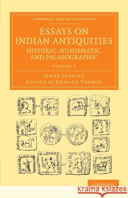 Essays on Indian Antiquities, Historic, Numismatic, and Palaeographic: To Which Are Added Tables, Illustrative of Indian History, Chronology, Modern C Prinsep, James 9781108055949 Cambridge University Press