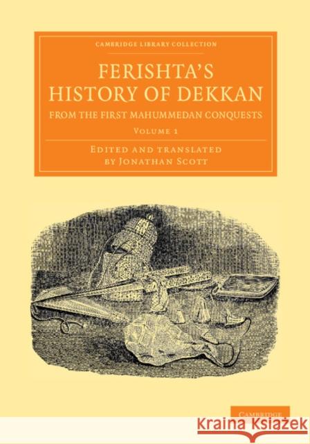 Ferishta's History of Dekkan, from the First Mahummedan Conquests Mahomed Kasim Ferishta Jonathan Scott  9781108056380 Cambridge University Press