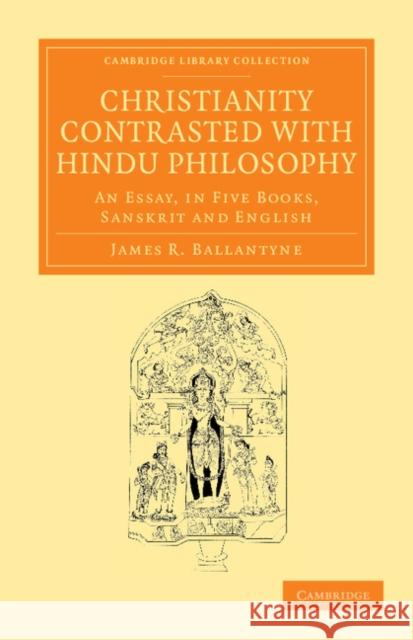 Christianity Contrasted with Hindu Philosophy: An Essay, in Five Books, Sanskrit and English Ballantyne, James R. 9781108056564 Cambridge University Press