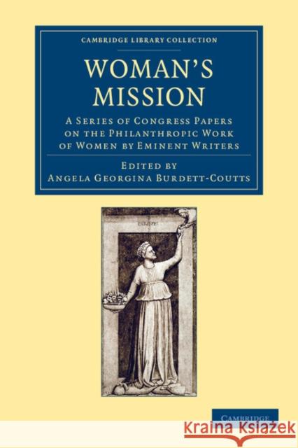 Woman's Mission: A Series of Congress Papers on the Philanthropic Work of Women by Eminent Writers Burdett-Coutts, Angela Georgina 9781108057349 Cambridge University Press