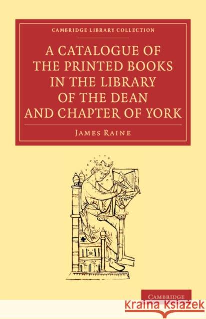 A Catalogue of the Printed Books in the Library of the Dean and Chapter of York James Raine   9781108057370 Cambridge University Press