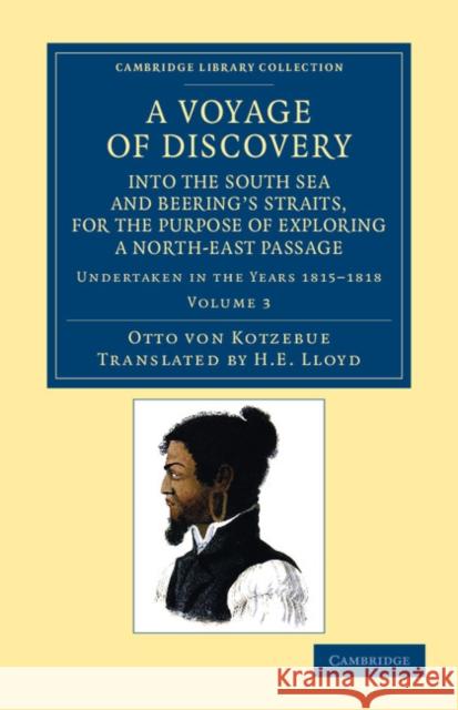 A Voyage of Discovery, Into the South Sea and Beering's Straits, for the Purpose of Exploring a North-East Passage: Undertaken in the Years 1815-1818, Kotzebue, Otto Von 9781108057592