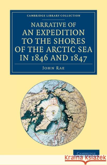 Narrative of an Expedition to the Shores of the Arctic Sea in 1846 and 1847 John Rae   9781108057813 Cambridge University Press